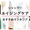 【エイジングケア】おすすめシャンプー人気ランキング9選！美容師が成分解析！